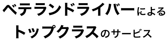 経験豊富なベテランドライバーが、トップクラスのサービスで目的地までお届けします。